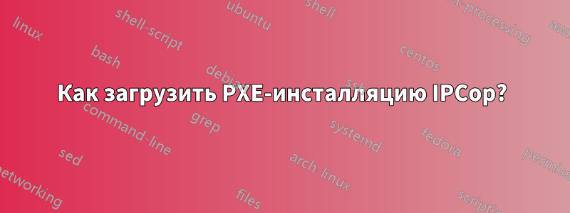 Как загрузить PXE-инсталляцию IPCop?