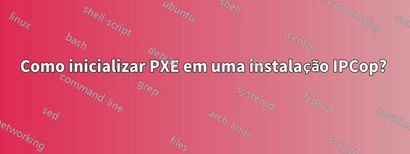 Como inicializar PXE em uma instalação IPCop?