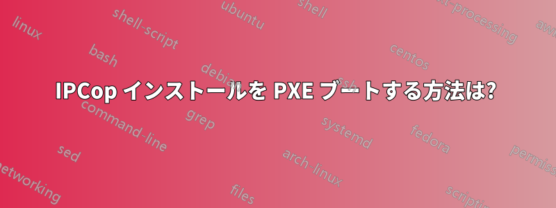 IPCop インストールを PXE ブートする方法は?