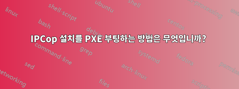 IPCop 설치를 PXE 부팅하는 방법은 무엇입니까?