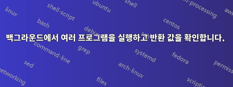 백그라운드에서 여러 프로그램을 실행하고 반환 값을 확인합니다.