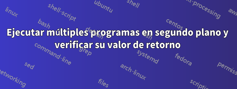 Ejecutar múltiples programas en segundo plano y verificar su valor de retorno