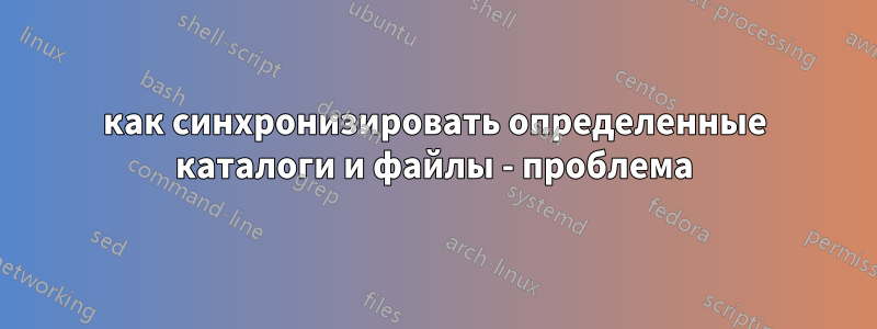 как синхронизировать определенные каталоги и файлы - проблема