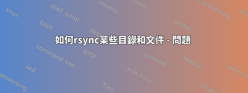 如何rsync某些目錄和文件 - 問題