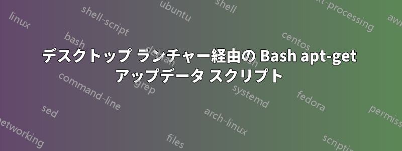 デスクトップ ランチャー経由の Bash apt-get アップデータ スクリプト