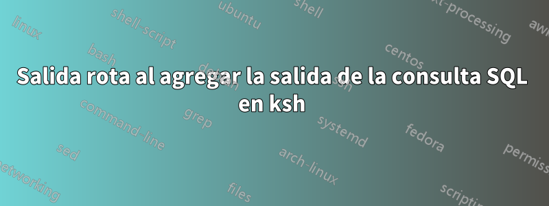 Salida rota al agregar la salida de la consulta SQL en ksh