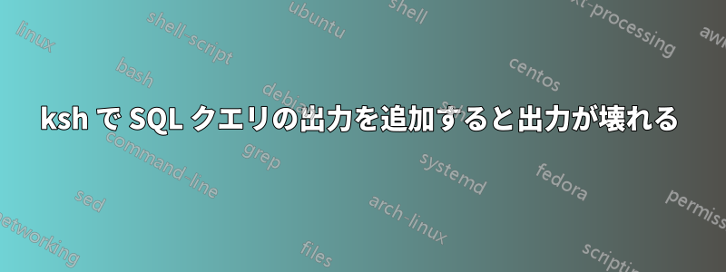 ksh で SQL クエリの出力を追加すると出力が壊れる