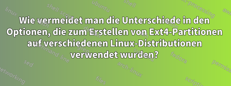 Wie vermeidet man die Unterschiede in den Optionen, die zum Erstellen von Ext4-Partitionen auf verschiedenen Linux-Distributionen verwendet wurden?