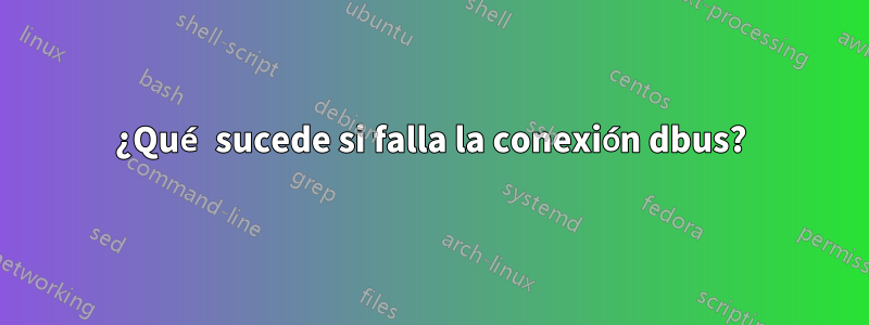 ¿Qué sucede si falla la conexión dbus?