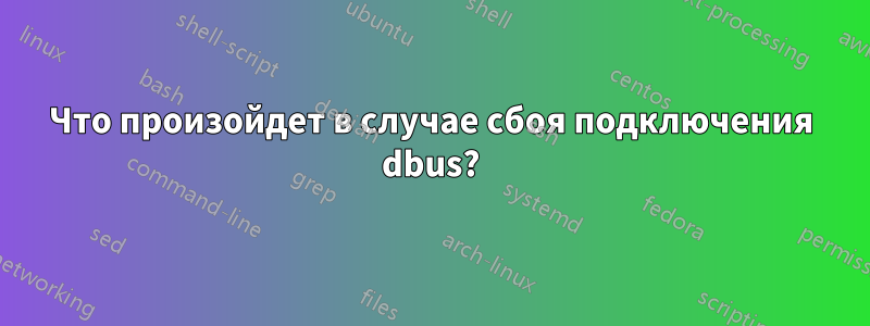 Что произойдет в случае сбоя подключения dbus?