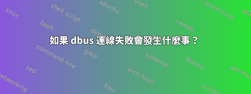 如果 dbus 連線失敗會發生什麼事？