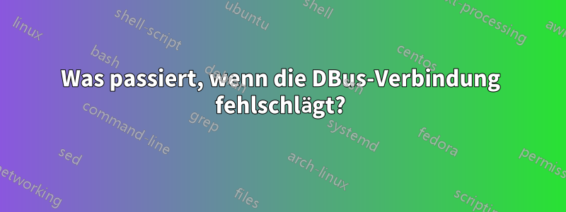 Was passiert, wenn die DBus-Verbindung fehlschlägt?