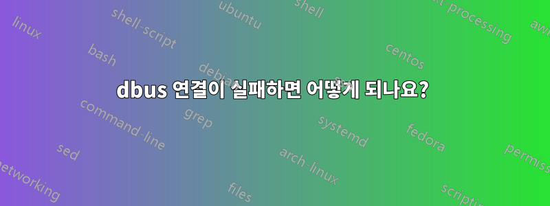 dbus 연결이 실패하면 어떻게 되나요?