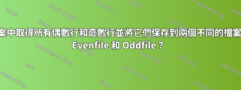 如何從檔案中取得所有偶數行和奇數行並將它們保存到兩個不同的檔案中，例如 Evenfile 和 Oddfile？ 