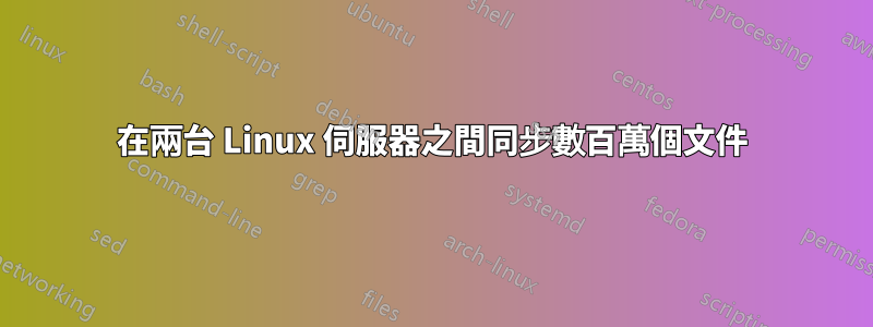 在兩台 Linux 伺服器之間同步數百萬個文件