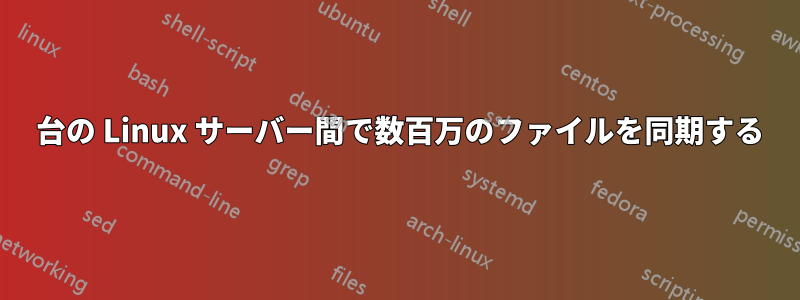 2 台の Linux サーバー間で数百万のファイルを同期する