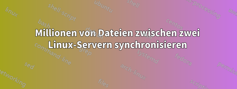 Millionen von Dateien zwischen zwei Linux-Servern synchronisieren