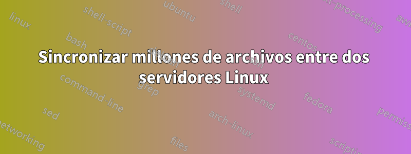 Sincronizar millones de archivos entre dos servidores Linux