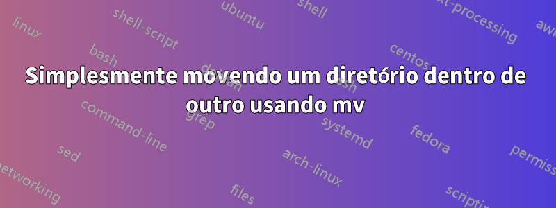 Simplesmente movendo um diretório dentro de outro usando mv