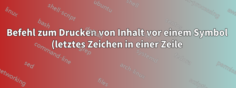 Befehl zum Drucken von Inhalt vor einem Symbol (letztes Zeichen in einer Zeile)