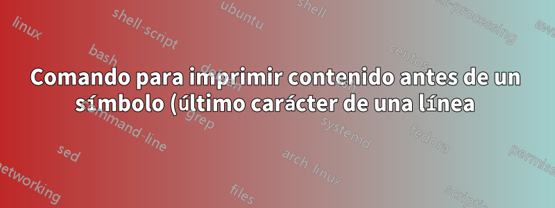 Comando para imprimir contenido antes de un símbolo (último carácter de una línea)