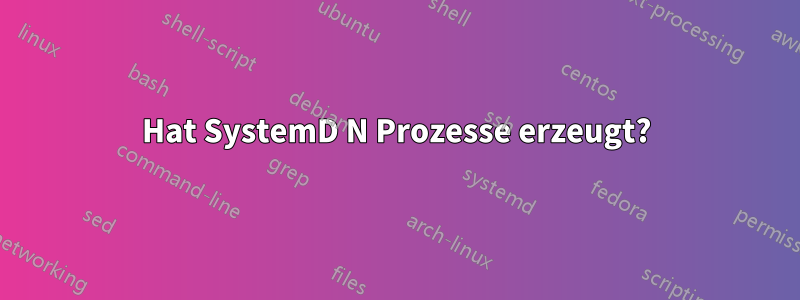 Hat SystemD N Prozesse erzeugt?