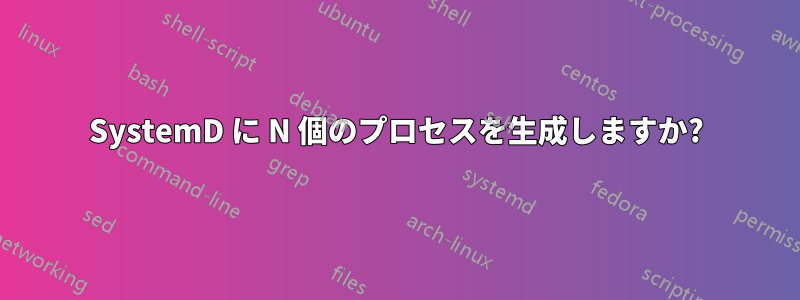 SystemD に N 個のプロセスを生成しますか?