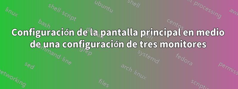 Configuración de la pantalla principal en medio de una configuración de tres monitores