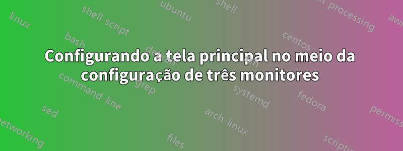 Configurando a tela principal no meio da configuração de três monitores