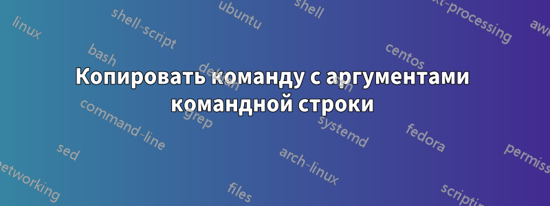 Копировать команду с аргументами командной строки