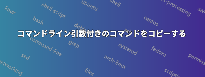 コマンドライン引数付きのコマンドをコピーする