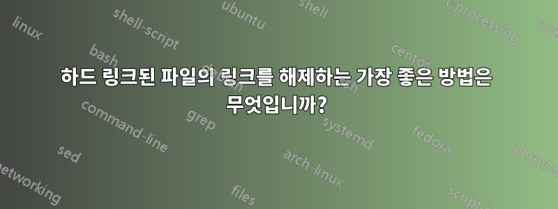 하드 링크된 파일의 링크를 해제하는 가장 좋은 방법은 무엇입니까?