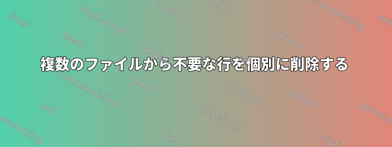 複数のファイルから不要な行を個別に削除する