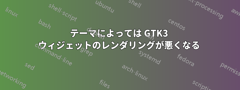 テーマによっては GTK3 ウィジェットのレンダリングが悪くなる