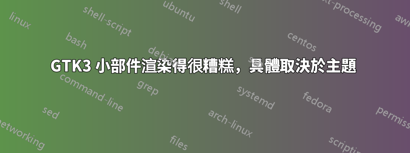 GTK3 小部件渲染得很糟糕，具體取決於主題