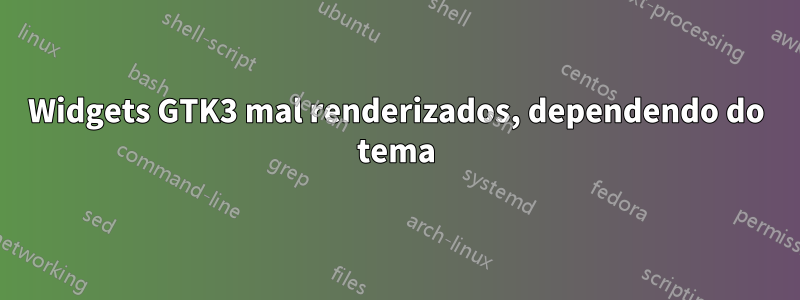 Widgets GTK3 mal renderizados, dependendo do tema