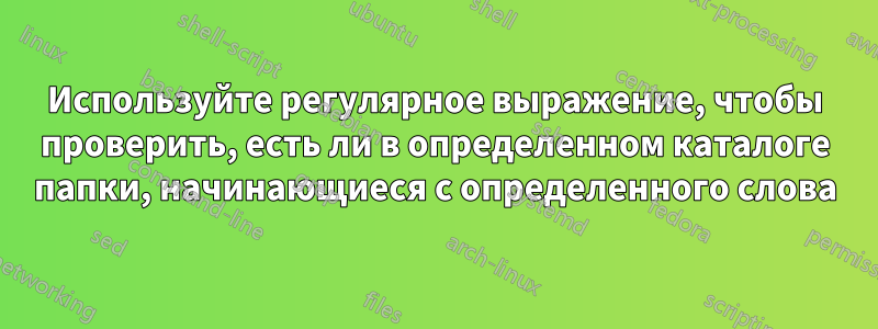 Используйте регулярное выражение, чтобы проверить, есть ли в определенном каталоге папки, начинающиеся с определенного слова