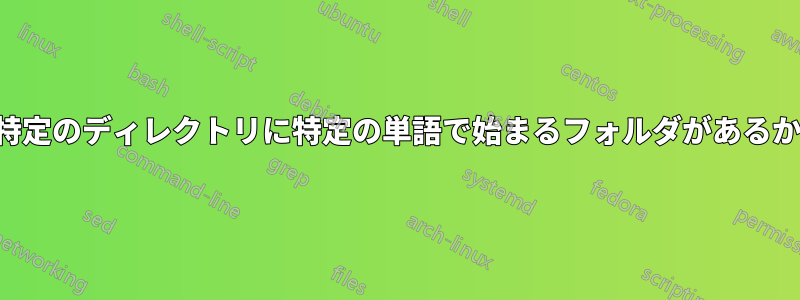 正規表現を使用して、特定のディレクトリに特定の単語で始まるフォルダがあるかどうかを確認します。