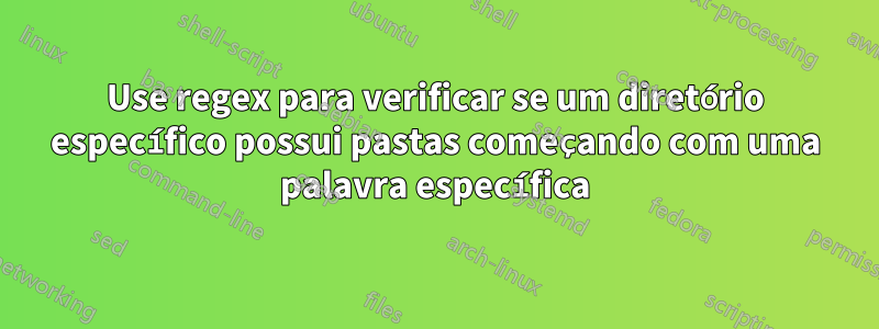 Use regex para verificar se um diretório específico possui pastas começando com uma palavra específica