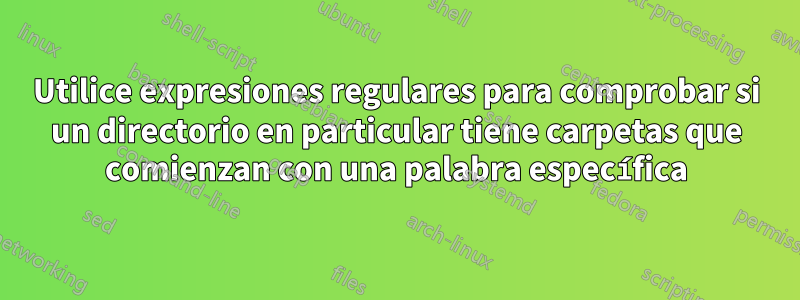 Utilice expresiones regulares para comprobar si un directorio en particular tiene carpetas que comienzan con una palabra específica