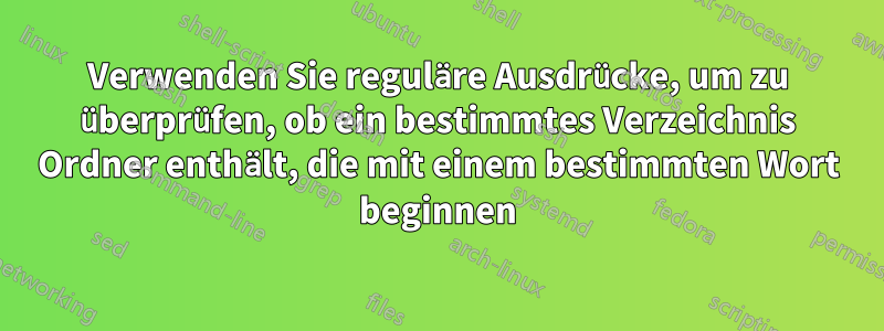 Verwenden Sie reguläre Ausdrücke, um zu überprüfen, ob ein bestimmtes Verzeichnis Ordner enthält, die mit einem bestimmten Wort beginnen