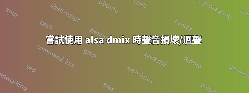 嘗試使用 alsa dmix 時聲音損壞/迴聲