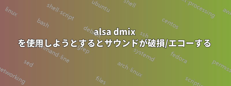 alsa dmix を使用しようとするとサウンドが破損/エコーする