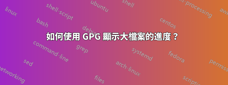 如何使用 GPG 顯示大檔案的進度？