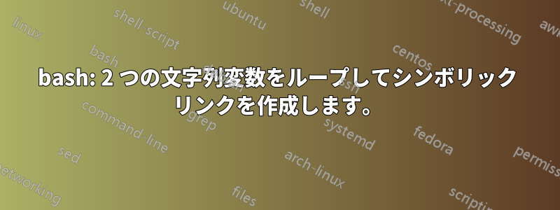 bash: 2 つの文字列変数をループしてシンボリック リンクを作成します。