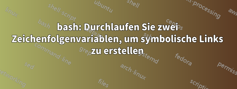 bash: Durchlaufen Sie zwei Zeichenfolgenvariablen, um symbolische Links zu erstellen