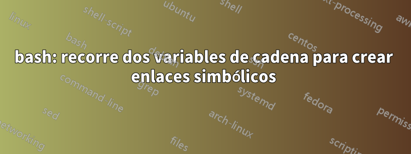 bash: recorre dos variables de cadena para crear enlaces simbólicos