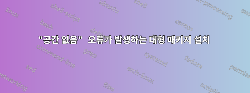 "공간 없음" 오류가 발생하는 대형 패키지 설치