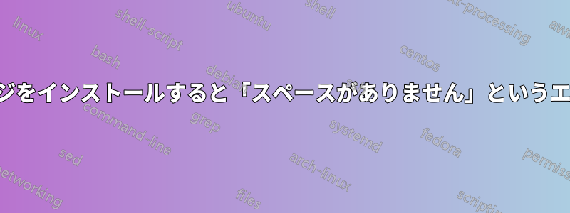 大きなパッケージをインストールすると「スペースがありません」というエラーが発生する