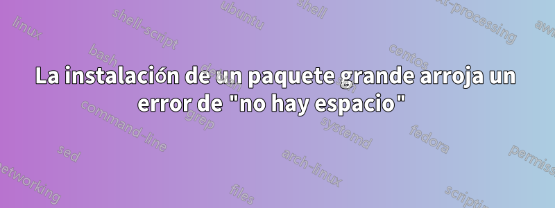 La instalación de un paquete grande arroja un error de "no hay espacio"